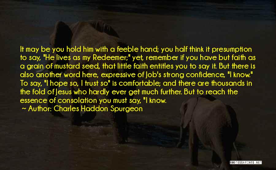 Charles Haddon Spurgeon Quotes: It May Be You Hold Him With A Feeble Hand; You Half Think It Presumption To Say, He Lives As