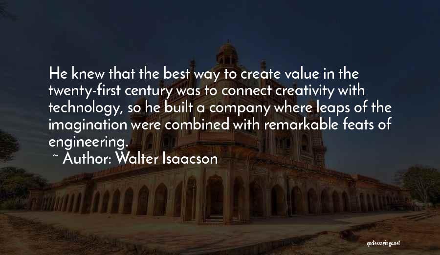 Walter Isaacson Quotes: He Knew That The Best Way To Create Value In The Twenty-first Century Was To Connect Creativity With Technology, So