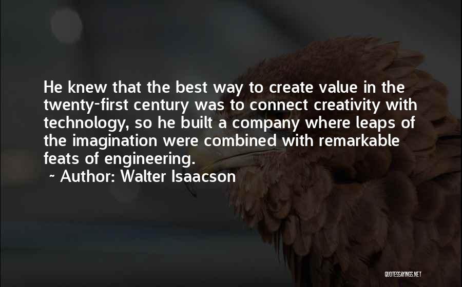 Walter Isaacson Quotes: He Knew That The Best Way To Create Value In The Twenty-first Century Was To Connect Creativity With Technology, So