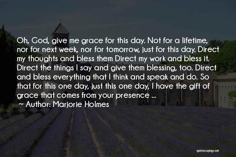 Marjorie Holmes Quotes: Oh, God, Give Me Grace For This Day. Not For A Lifetime, Nor For Next Week, Nor For Tomorrow, Just