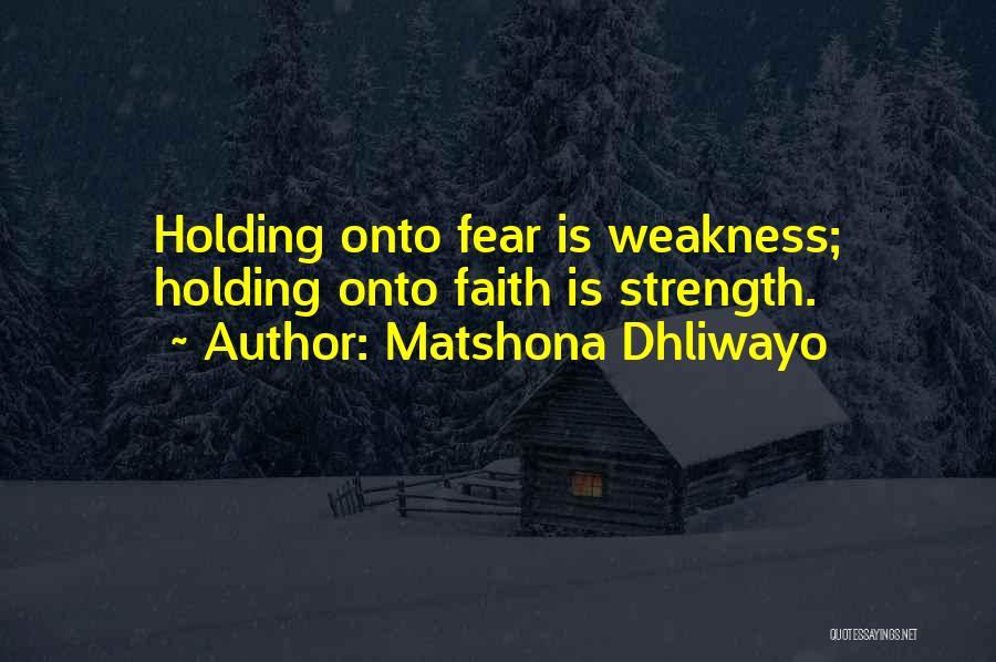 Matshona Dhliwayo Quotes: Holding Onto Fear Is Weakness; Holding Onto Faith Is Strength.