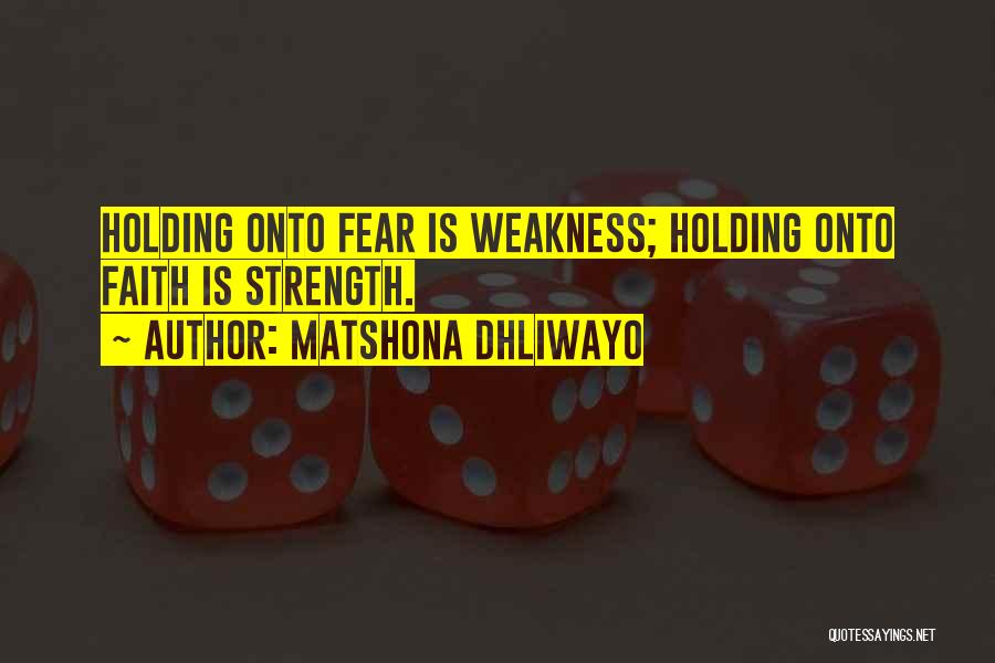 Matshona Dhliwayo Quotes: Holding Onto Fear Is Weakness; Holding Onto Faith Is Strength.