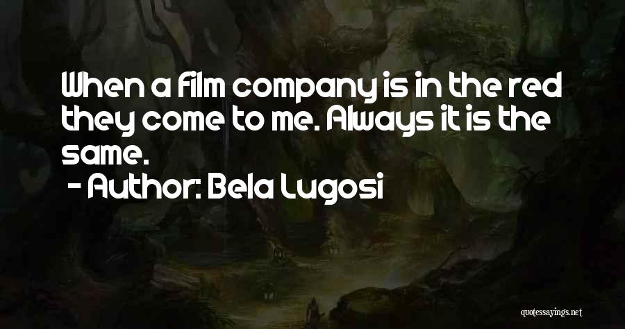 Bela Lugosi Quotes: When A Film Company Is In The Red They Come To Me. Always It Is The Same.