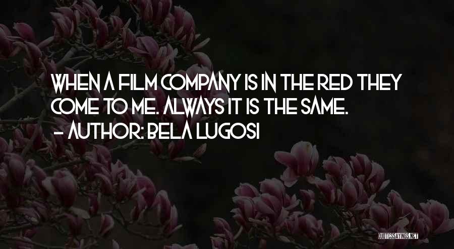 Bela Lugosi Quotes: When A Film Company Is In The Red They Come To Me. Always It Is The Same.