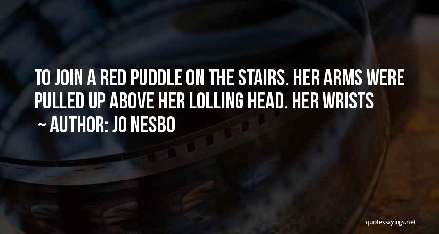 Jo Nesbo Quotes: To Join A Red Puddle On The Stairs. Her Arms Were Pulled Up Above Her Lolling Head. Her Wrists