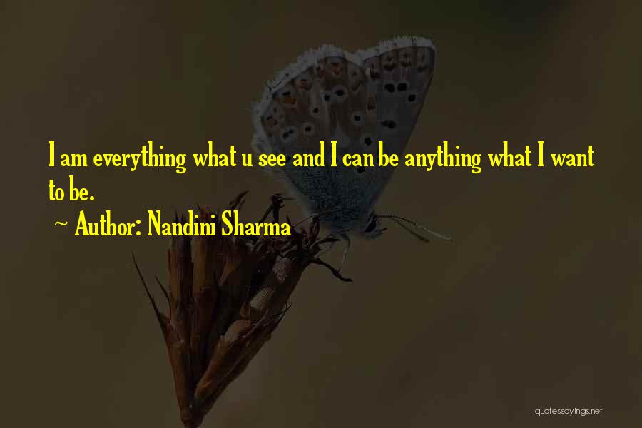 Nandini Sharma Quotes: I Am Everything What U See And I Can Be Anything What I Want To Be.