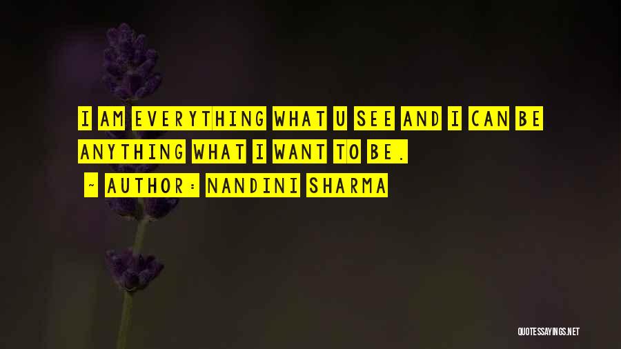 Nandini Sharma Quotes: I Am Everything What U See And I Can Be Anything What I Want To Be.