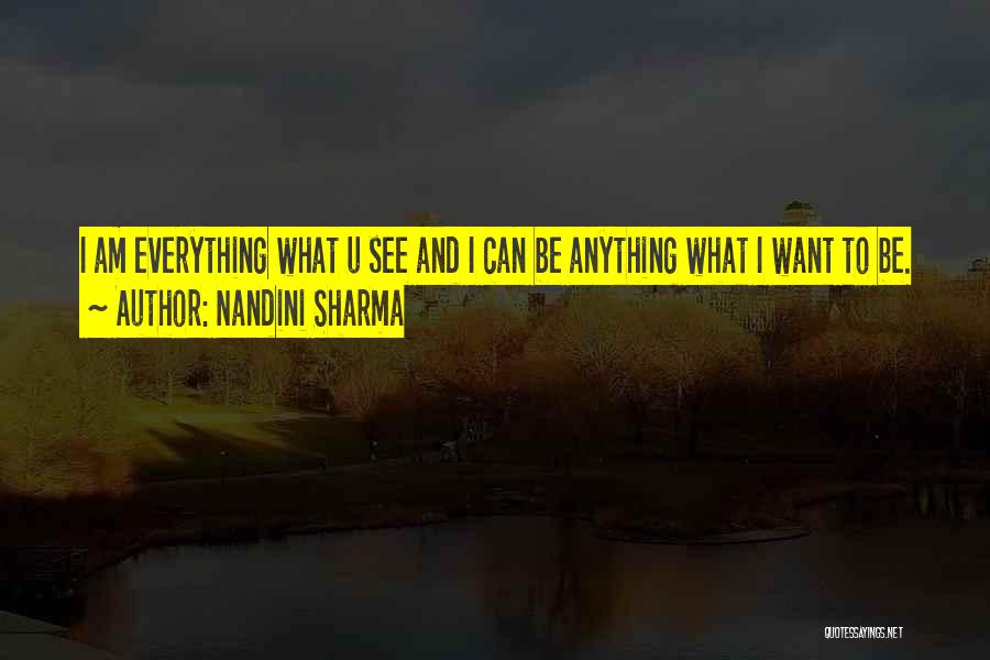 Nandini Sharma Quotes: I Am Everything What U See And I Can Be Anything What I Want To Be.