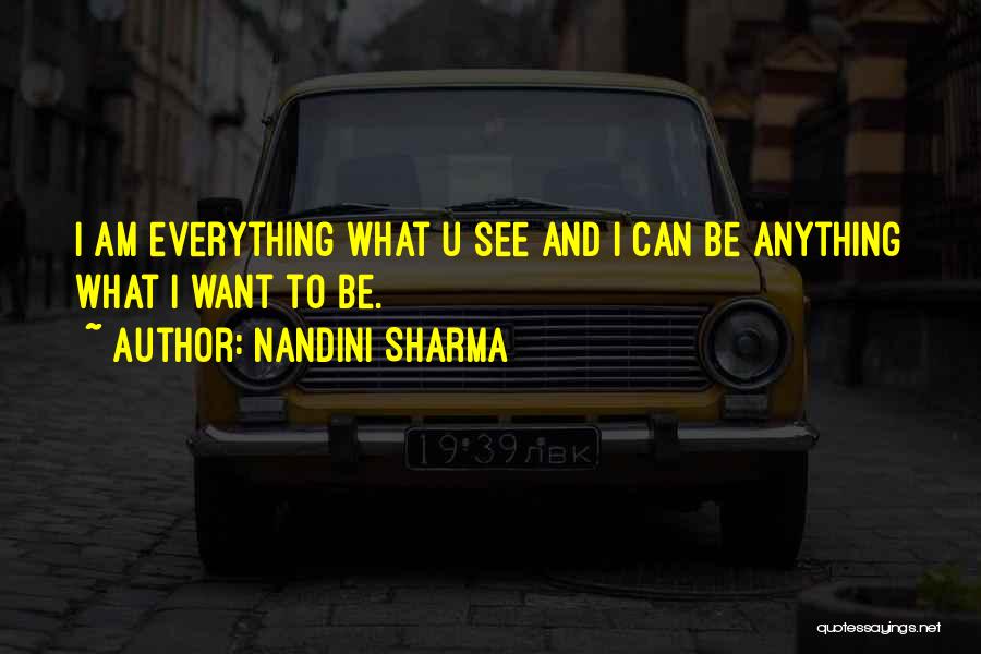 Nandini Sharma Quotes: I Am Everything What U See And I Can Be Anything What I Want To Be.