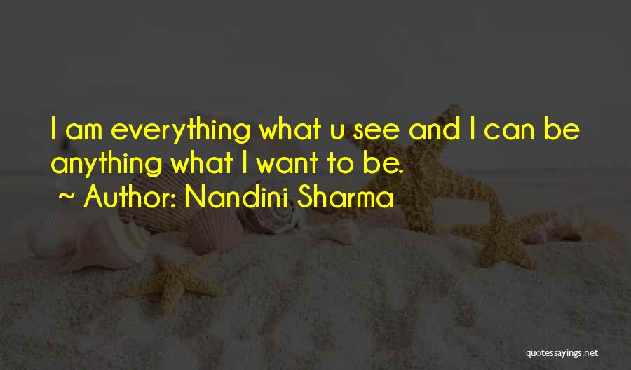 Nandini Sharma Quotes: I Am Everything What U See And I Can Be Anything What I Want To Be.