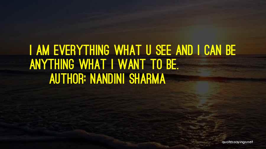 Nandini Sharma Quotes: I Am Everything What U See And I Can Be Anything What I Want To Be.