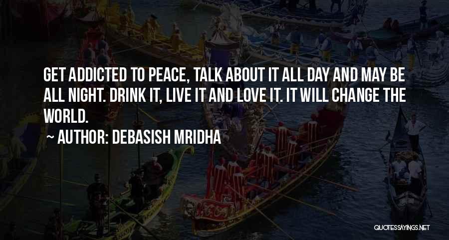 Debasish Mridha Quotes: Get Addicted To Peace, Talk About It All Day And May Be All Night. Drink It, Live It And Love