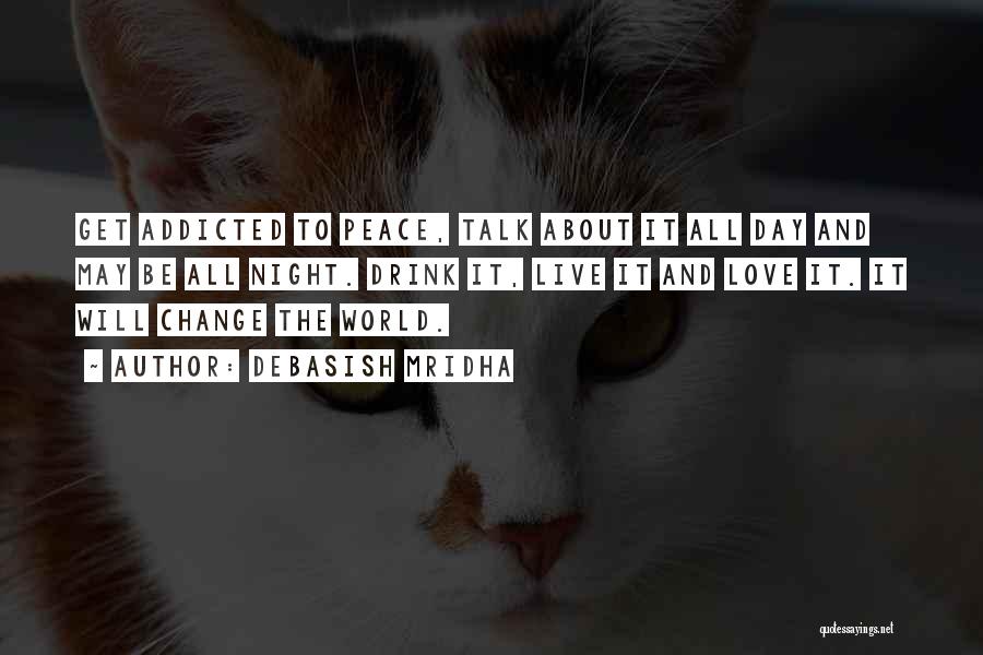 Debasish Mridha Quotes: Get Addicted To Peace, Talk About It All Day And May Be All Night. Drink It, Live It And Love