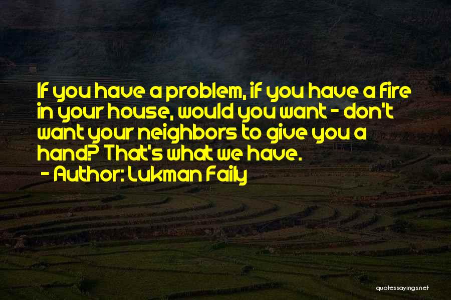 Lukman Faily Quotes: If You Have A Problem, If You Have A Fire In Your House, Would You Want - Don't Want Your