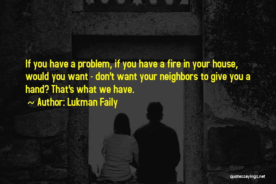 Lukman Faily Quotes: If You Have A Problem, If You Have A Fire In Your House, Would You Want - Don't Want Your