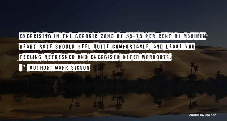 Mark Sisson Quotes: Exercising In The Aerobic Zone Of 55-75 Per Cent Of Maximum Heart Rate Should Feel Quite Comfortable, And Leave You