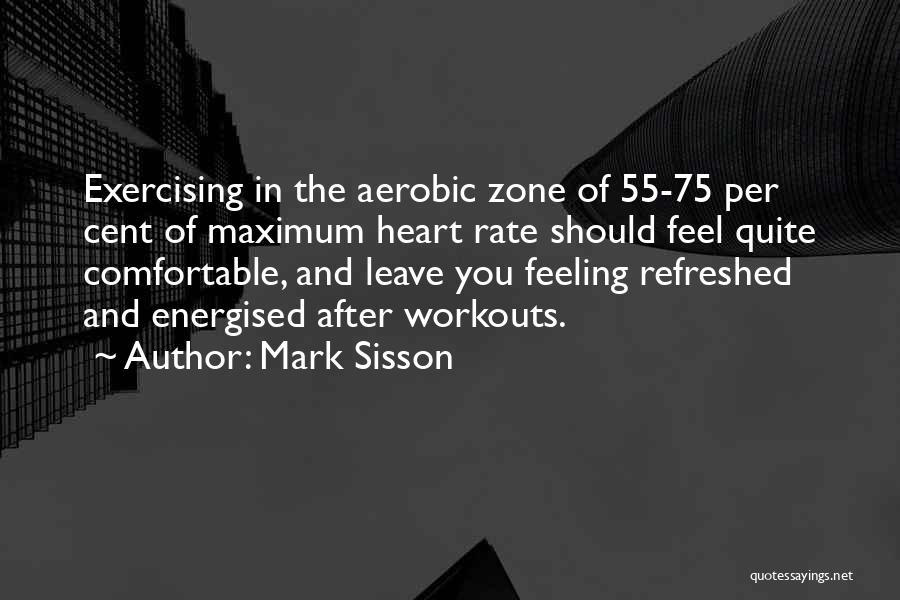 Mark Sisson Quotes: Exercising In The Aerobic Zone Of 55-75 Per Cent Of Maximum Heart Rate Should Feel Quite Comfortable, And Leave You