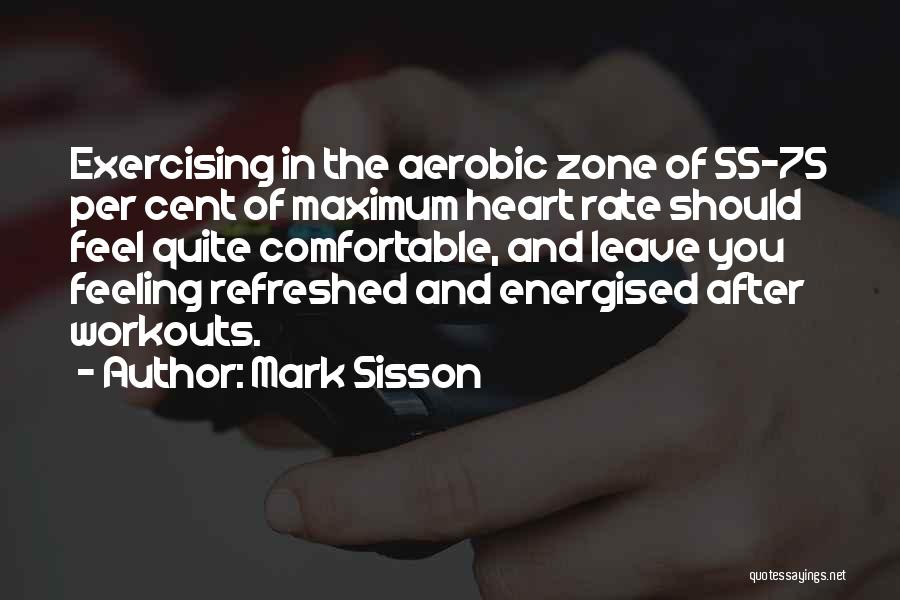 Mark Sisson Quotes: Exercising In The Aerobic Zone Of 55-75 Per Cent Of Maximum Heart Rate Should Feel Quite Comfortable, And Leave You