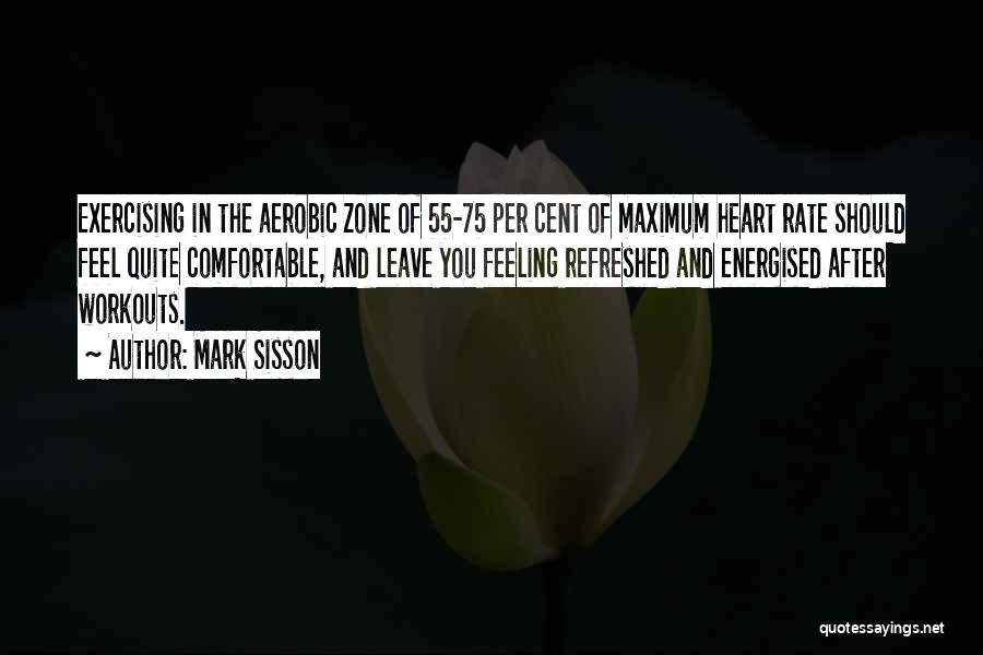 Mark Sisson Quotes: Exercising In The Aerobic Zone Of 55-75 Per Cent Of Maximum Heart Rate Should Feel Quite Comfortable, And Leave You