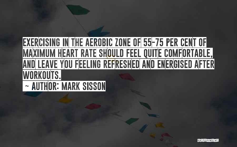Mark Sisson Quotes: Exercising In The Aerobic Zone Of 55-75 Per Cent Of Maximum Heart Rate Should Feel Quite Comfortable, And Leave You