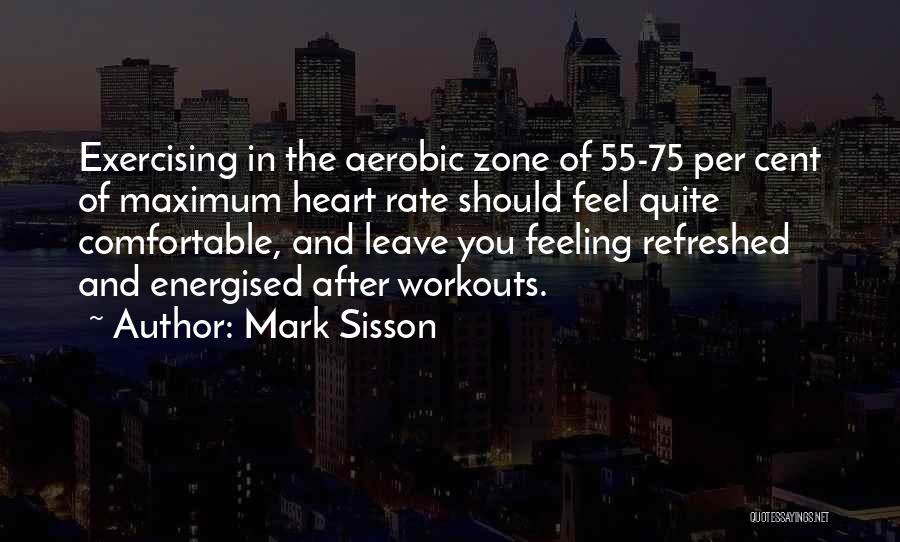 Mark Sisson Quotes: Exercising In The Aerobic Zone Of 55-75 Per Cent Of Maximum Heart Rate Should Feel Quite Comfortable, And Leave You