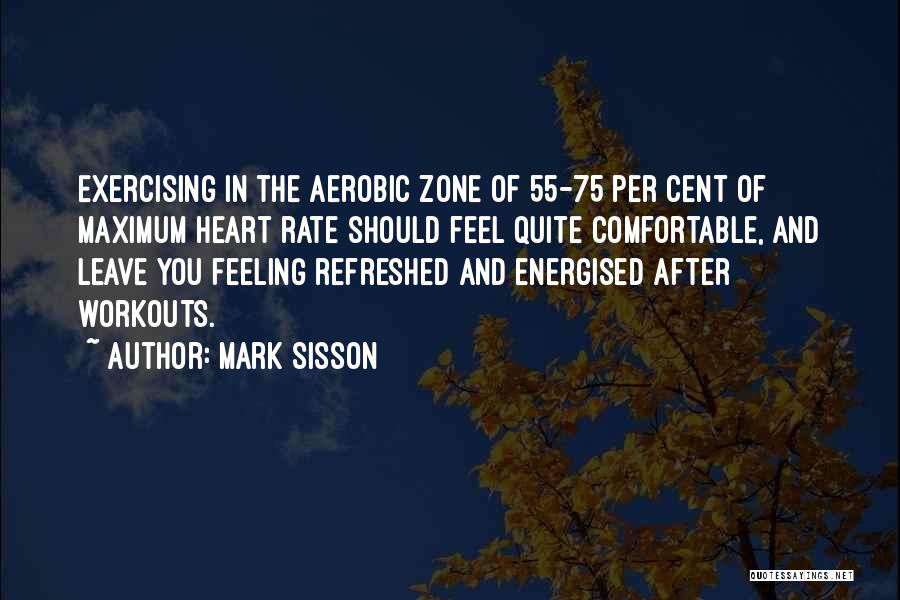 Mark Sisson Quotes: Exercising In The Aerobic Zone Of 55-75 Per Cent Of Maximum Heart Rate Should Feel Quite Comfortable, And Leave You