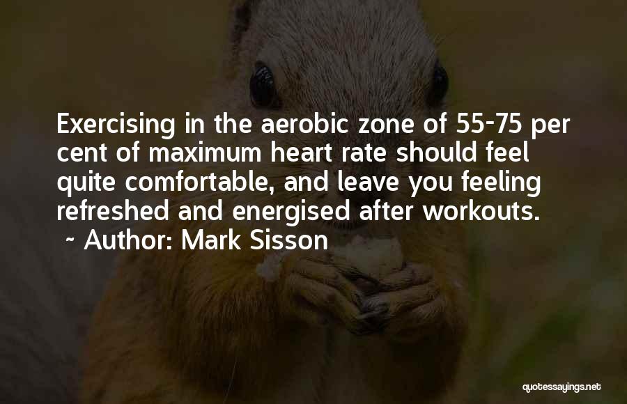 Mark Sisson Quotes: Exercising In The Aerobic Zone Of 55-75 Per Cent Of Maximum Heart Rate Should Feel Quite Comfortable, And Leave You