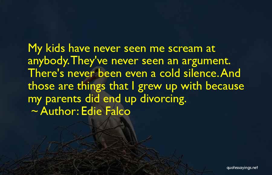 Edie Falco Quotes: My Kids Have Never Seen Me Scream At Anybody. They've Never Seen An Argument. There's Never Been Even A Cold
