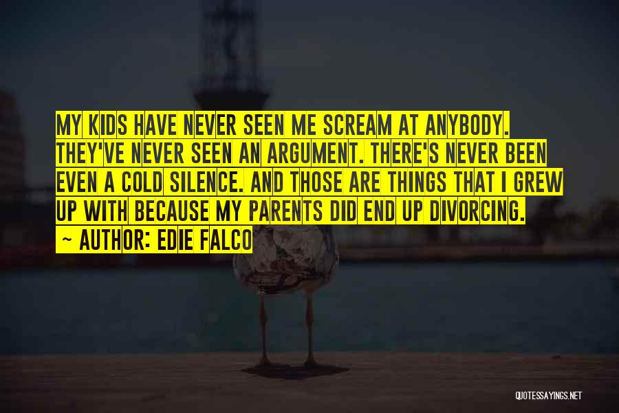 Edie Falco Quotes: My Kids Have Never Seen Me Scream At Anybody. They've Never Seen An Argument. There's Never Been Even A Cold