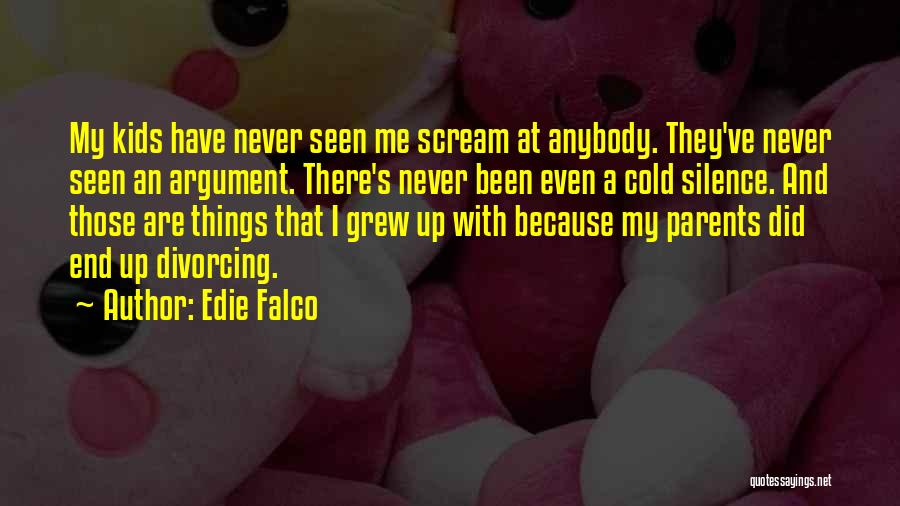 Edie Falco Quotes: My Kids Have Never Seen Me Scream At Anybody. They've Never Seen An Argument. There's Never Been Even A Cold