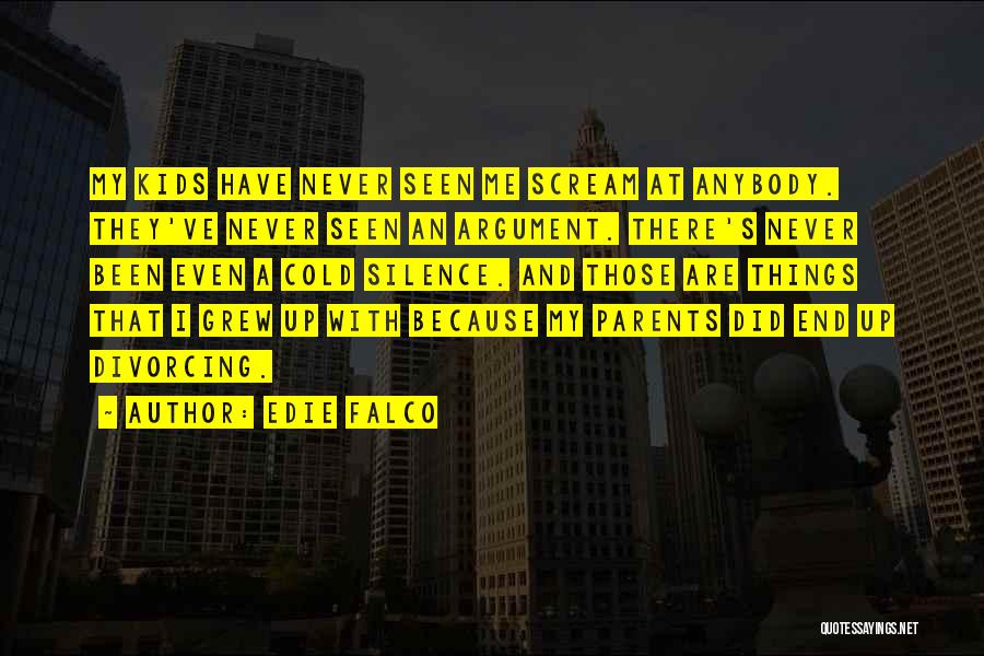 Edie Falco Quotes: My Kids Have Never Seen Me Scream At Anybody. They've Never Seen An Argument. There's Never Been Even A Cold