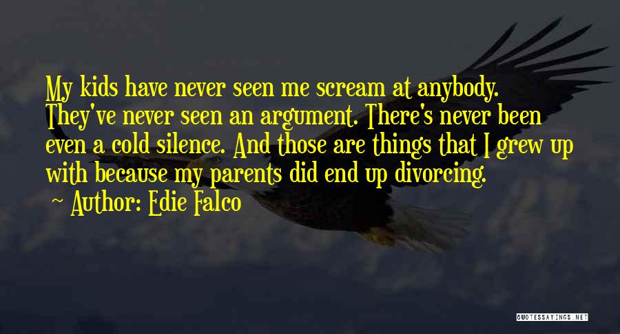 Edie Falco Quotes: My Kids Have Never Seen Me Scream At Anybody. They've Never Seen An Argument. There's Never Been Even A Cold