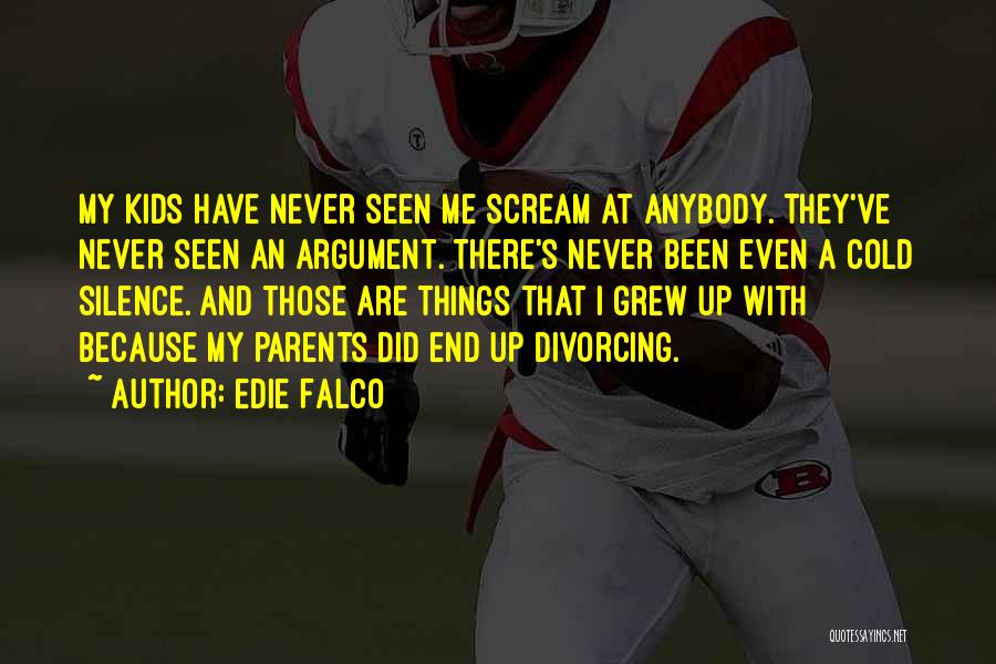 Edie Falco Quotes: My Kids Have Never Seen Me Scream At Anybody. They've Never Seen An Argument. There's Never Been Even A Cold