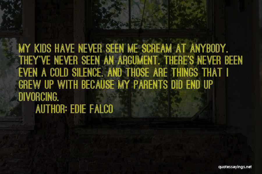 Edie Falco Quotes: My Kids Have Never Seen Me Scream At Anybody. They've Never Seen An Argument. There's Never Been Even A Cold