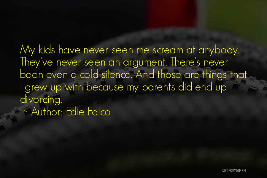 Edie Falco Quotes: My Kids Have Never Seen Me Scream At Anybody. They've Never Seen An Argument. There's Never Been Even A Cold