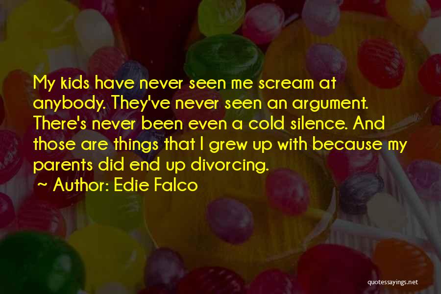 Edie Falco Quotes: My Kids Have Never Seen Me Scream At Anybody. They've Never Seen An Argument. There's Never Been Even A Cold