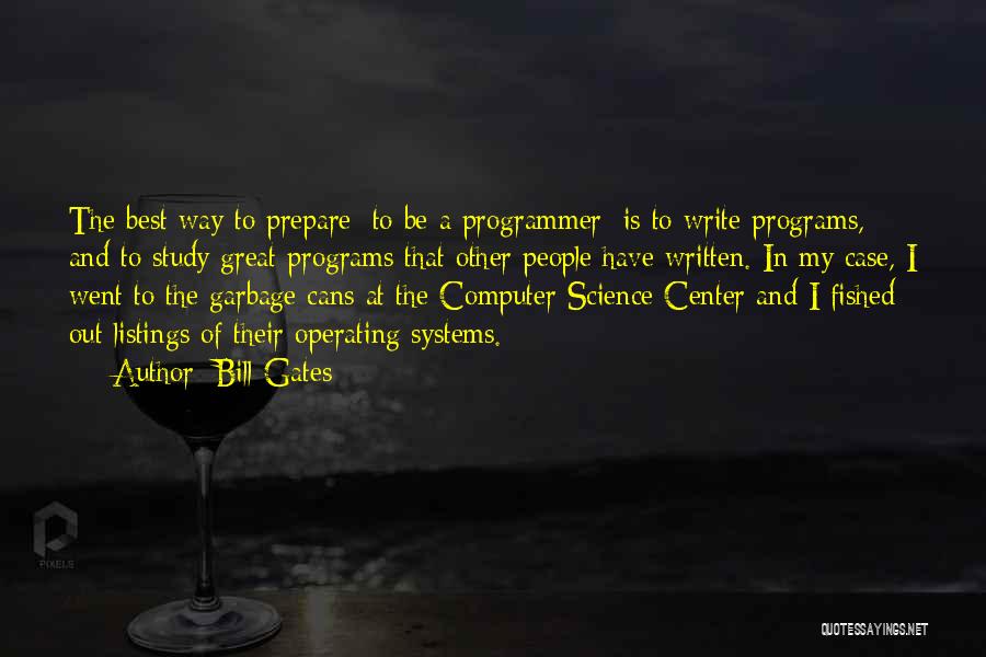 Bill Gates Quotes: The Best Way To Prepare [to Be A Programmer] Is To Write Programs, And To Study Great Programs That Other