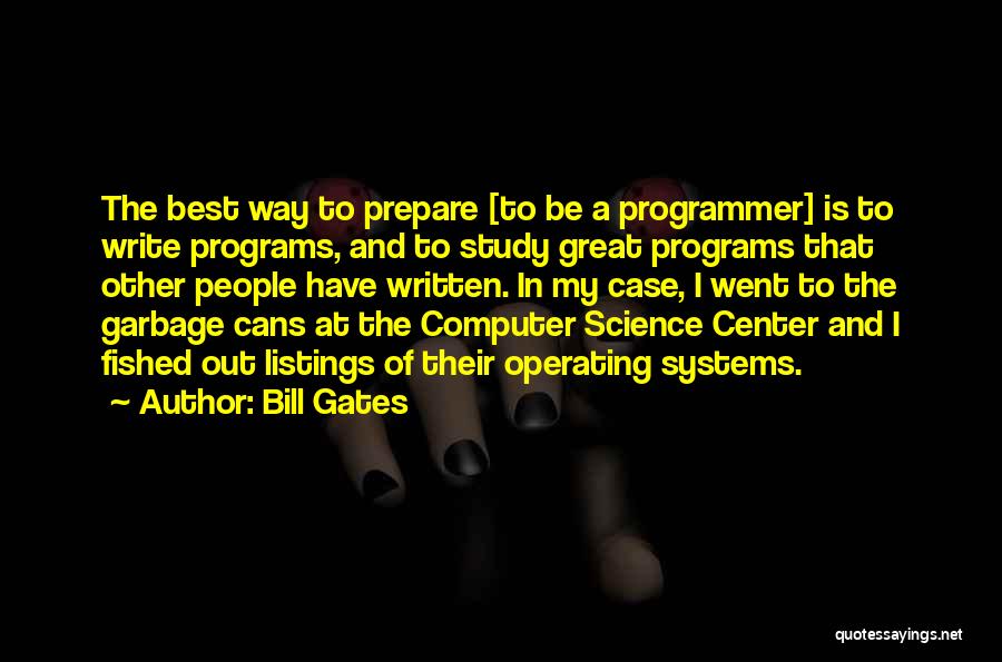 Bill Gates Quotes: The Best Way To Prepare [to Be A Programmer] Is To Write Programs, And To Study Great Programs That Other