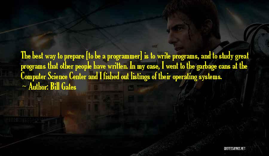 Bill Gates Quotes: The Best Way To Prepare [to Be A Programmer] Is To Write Programs, And To Study Great Programs That Other