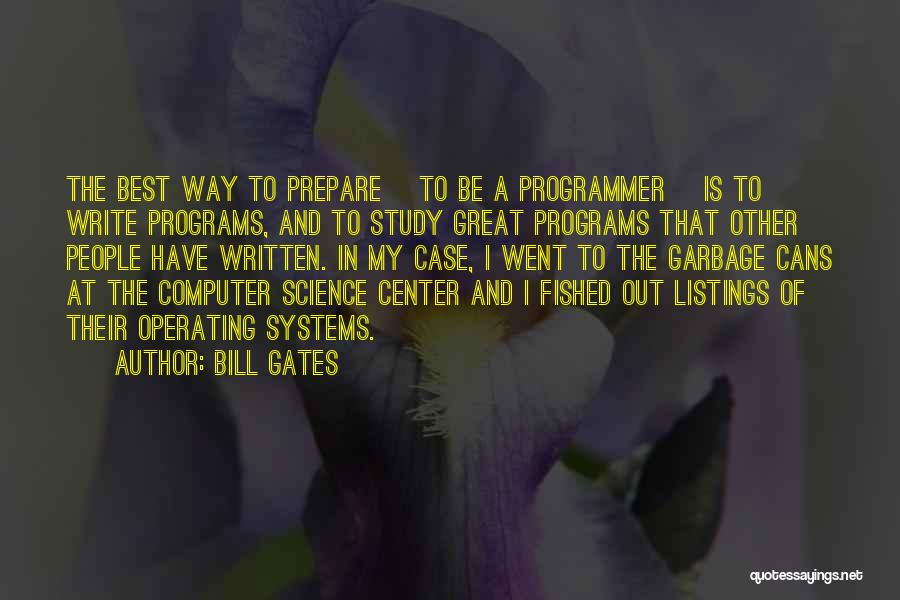 Bill Gates Quotes: The Best Way To Prepare [to Be A Programmer] Is To Write Programs, And To Study Great Programs That Other