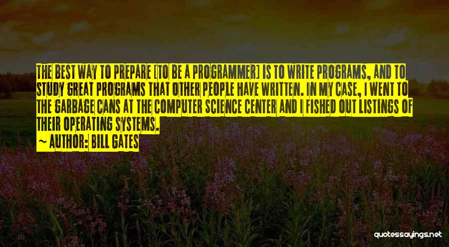 Bill Gates Quotes: The Best Way To Prepare [to Be A Programmer] Is To Write Programs, And To Study Great Programs That Other