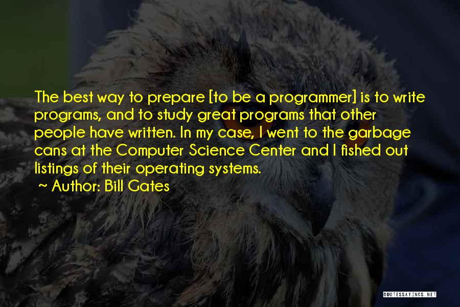 Bill Gates Quotes: The Best Way To Prepare [to Be A Programmer] Is To Write Programs, And To Study Great Programs That Other