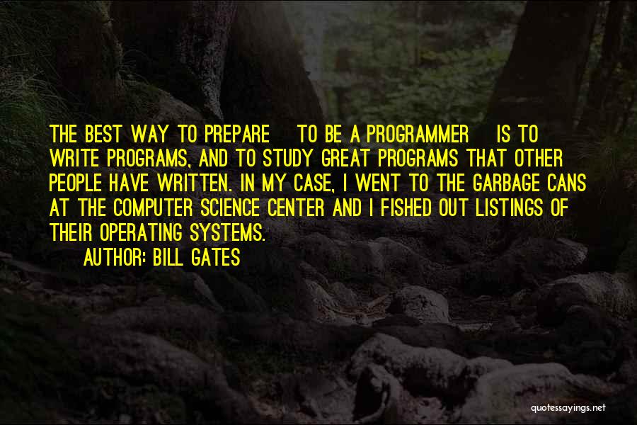 Bill Gates Quotes: The Best Way To Prepare [to Be A Programmer] Is To Write Programs, And To Study Great Programs That Other