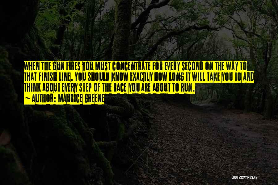 Maurice Greene Quotes: When The Gun Fires You Must Concentrate For Every Second On The Way To That Finish Line. You Should Know