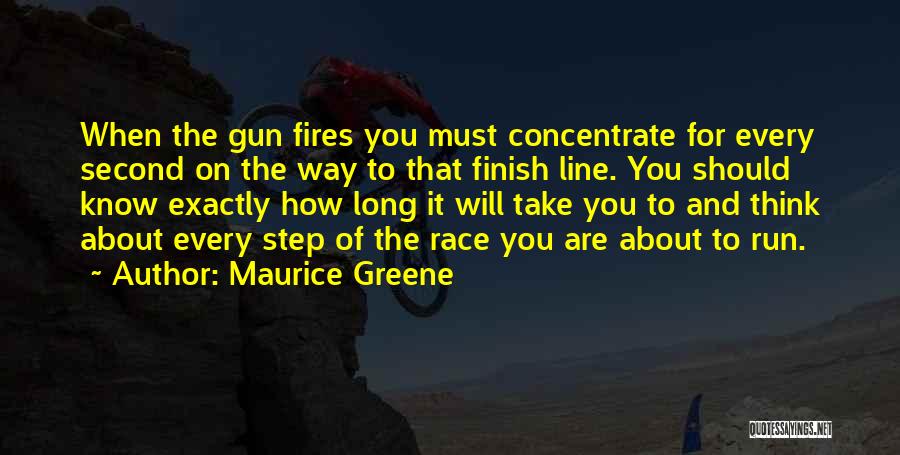 Maurice Greene Quotes: When The Gun Fires You Must Concentrate For Every Second On The Way To That Finish Line. You Should Know