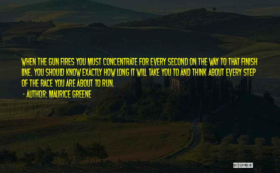 Maurice Greene Quotes: When The Gun Fires You Must Concentrate For Every Second On The Way To That Finish Line. You Should Know