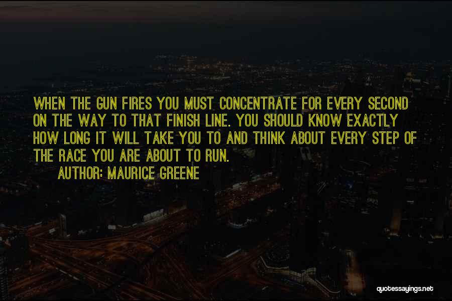 Maurice Greene Quotes: When The Gun Fires You Must Concentrate For Every Second On The Way To That Finish Line. You Should Know