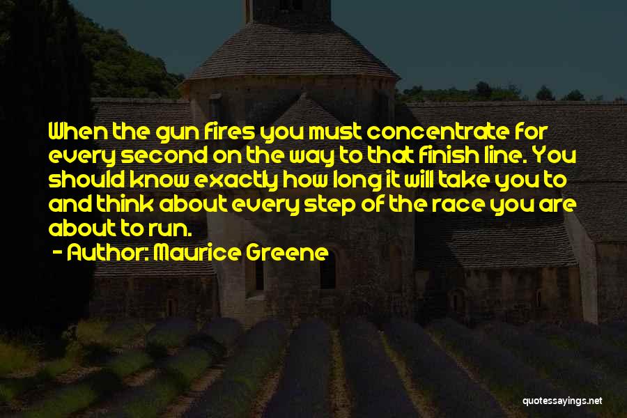 Maurice Greene Quotes: When The Gun Fires You Must Concentrate For Every Second On The Way To That Finish Line. You Should Know