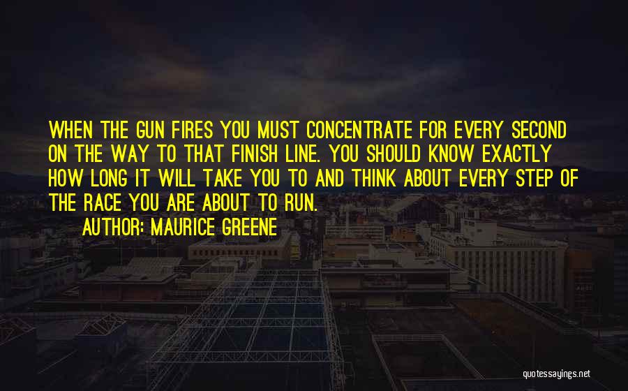 Maurice Greene Quotes: When The Gun Fires You Must Concentrate For Every Second On The Way To That Finish Line. You Should Know