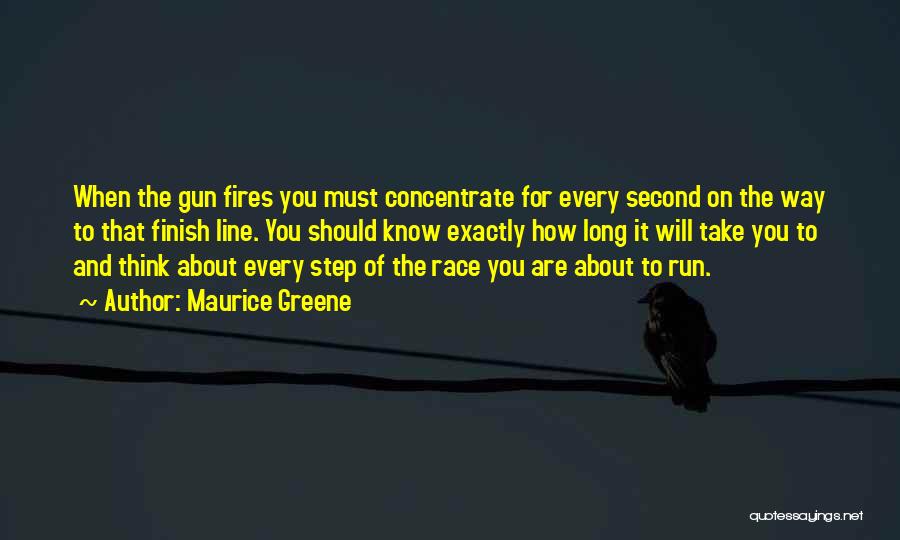 Maurice Greene Quotes: When The Gun Fires You Must Concentrate For Every Second On The Way To That Finish Line. You Should Know
